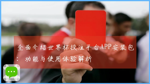 全面介绍世界杯投注平台APP安装包：功能与使用体验解析