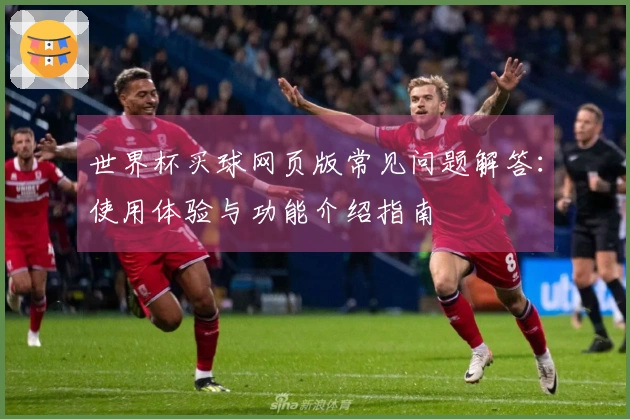世界杯买球网页版常见问题解答：使用体验与功能介绍指南