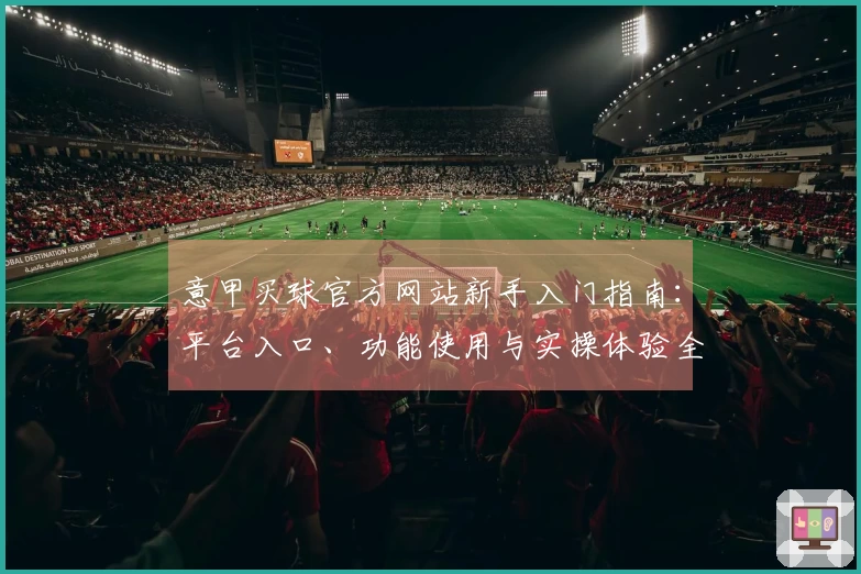 意甲买球官方网站新手入门指南：平台入口、功能使用与实操体验全解析