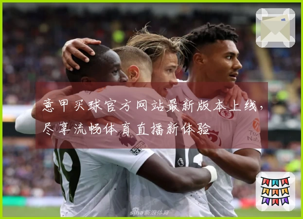 意甲买球官方网站最新版本上线,尽享流畅体育直播新体验