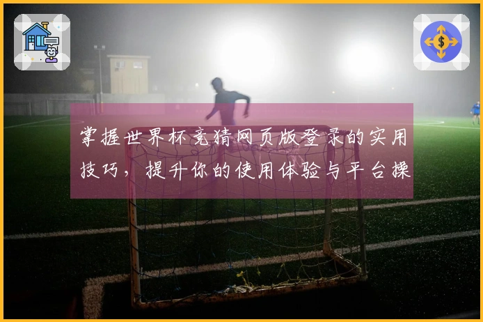 掌握世界杯竞猜网页版登录的实用技巧，提升你的使用体验与平台操作能力
