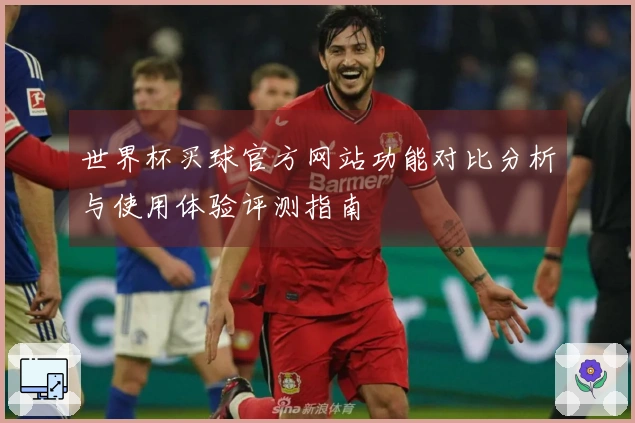 世界杯买球官方网站功能对比分析与使用体验评测指南