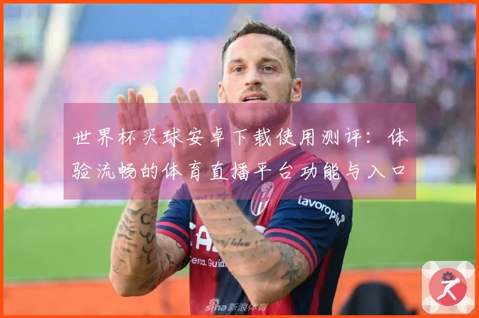 世界杯买球安卓下载使用测评：体验流畅的体育直播平台功能与入口指南
