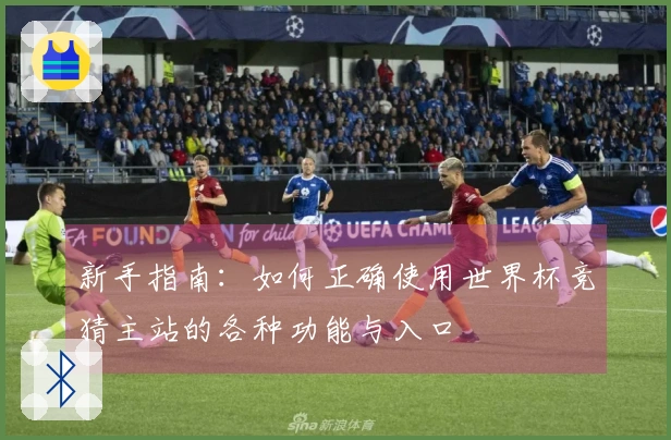 新手指南：如何正确使用世界杯竞猜主站的各种功能与入口