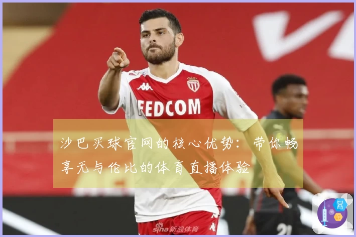 沙巴买球官网的核心优势：带你畅享无与伦比的体育直播体验