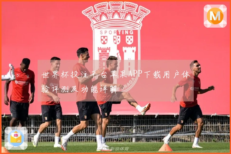 世界杯投注平台苹果APP下载用户体验评测及功能详解