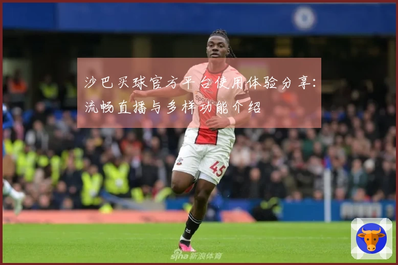 沙巴买球官方平台使用体验分享:流畅直播与多样功能介绍
