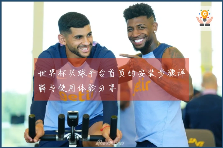 世界杯买球平台首页的安装步骤详解与使用体验分享