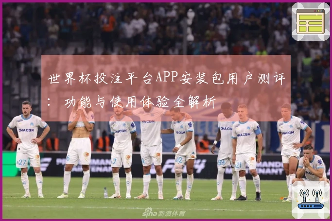 世界杯投注平台APP安装包用户测评：功能与使用体验全解析