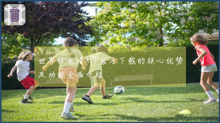 世界杯竞猜APP官方下载的核心优势及功能全面介绍