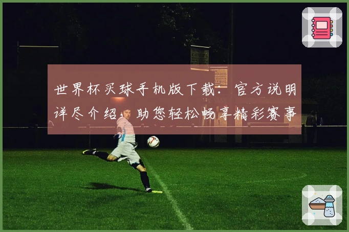 世界杯买球手机版下载：官方说明详尽介绍，助您轻松畅享精彩赛事。