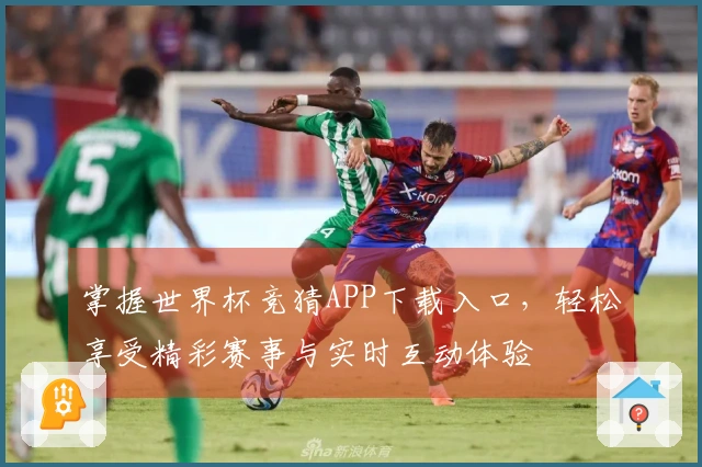 掌握世界杯竞猜APP下载入口，轻松享受精彩赛事与实时互动体验