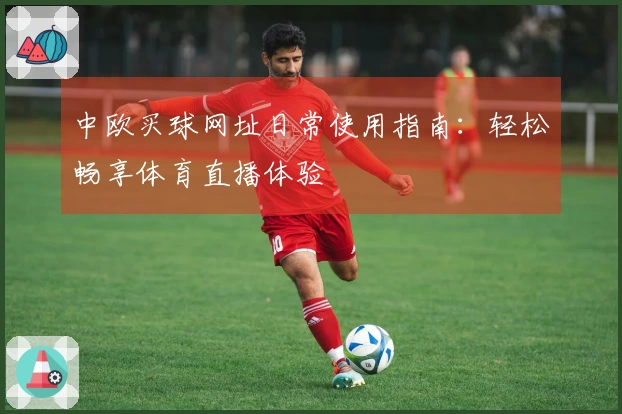 中欧买球网址日常使用指南:轻松畅享体育直播体验