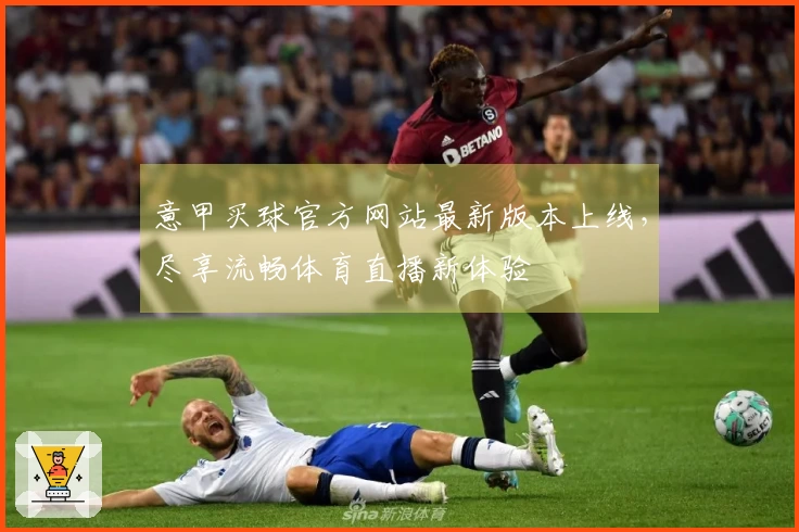 意甲买球官方网站最新版本上线，尽享流畅体育直播新体验